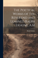 The Poetical Works of the Reverend and Learned Ralph Erskine, A.M