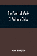 The Poetical Works Of William Blake; A New And Verbatim Text From The Manuscript Engraved And Letterpress Originals With Variorum Readings And Bibliographical Notes And Prefaces