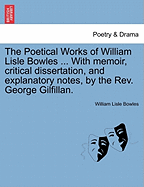 The Poetical Works of William Lisle Bowles ... with Memoir, Critical Dissertation, and Explanatory Notes, by the REV. George Gilfillan. Vol. II