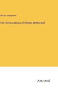 The Poetical Works of William Motherwell