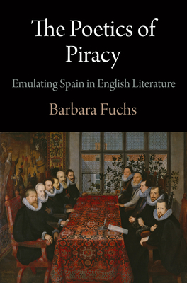 The Poetics of Piracy: Emulating Spain in English Literature - Fuchs, Barbara
