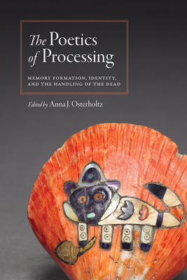 The Poetics of Processing: Memory Formation, Identity, and the Handling of the Dead - Osterholtz, Anna J (Editor)