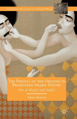 The Poetics of the Obscene in Premodern Arabic Poetry: Ibn Al-?Ajj?j and Sukhf - Antoon, S