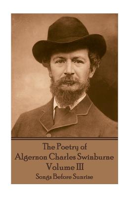 The Poetry of Algernon Charles Swinburne - Volume III: Songs Before Sunrise - Swinburne, Algernon Charles