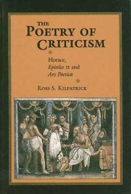 The Poetry of Criticism: Horace Epistles II and the Ars Poetica - Kilpatrick, Ross