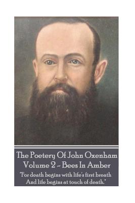 The Poetry Of John Oxenham - Volume 2: Bees In Amber - "For death begins with life's first breath And life begins at touch of death." - Oxenham, John