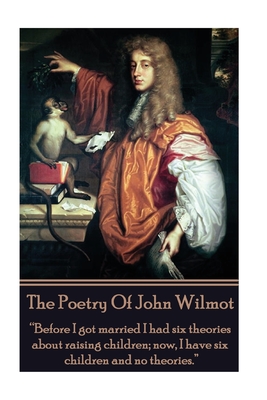 The Poetry of John Wilmot: "Before I got married I had six theories about raising children; now, I have six children and no theories." - Wilmot, John