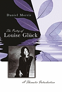 The Poetry of Louise Glck: A Thematic Introduction Volume 1