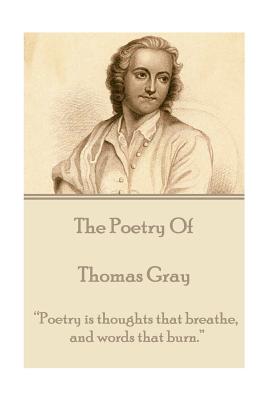 The Poetry of Thomas Gray: "Poetry is thoughts that breathe, and words that burn." - Gray, Thomas, Sir