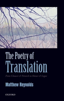 The Poetry of Translation: From Chaucer & Petrarch to Homer & Logue - Reynolds, Matthew