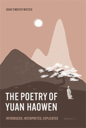 The Poetry of Yuan Haowen: Introduced, Interpreted, Explicated