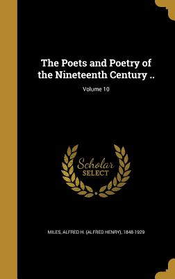 The Poets and Poetry of the Nineteenth Century ..; Volume 10 - Miles, Alfred H (Alfred Henry) 1848-19 (Creator)