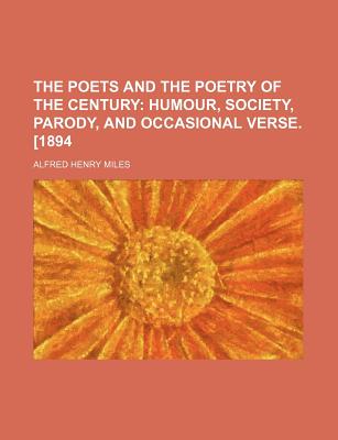 The Poets and the Poetry of the Century; Humour, Society, Parody, and Occasional Verse. [1894 - Miles, Alfred Henry