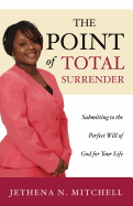 The Point of Total Surrender: Submitting to the Perfect Will of God for Your Life