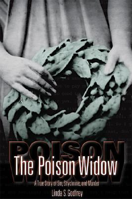 The Poison Widow: A True Story of Sin, Strychnine, and Murder - Godfrey, Linda S, and Gay, Kathlyn (Foreword by), and Godfrey, L