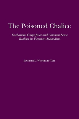 The Poisoned Chalice: Eucharistic Grape Juice and Common-Sense Realism in Victorian Methodism - Tait, Jennifer L Woodruff, Ms.