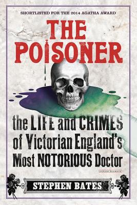 The Poisoner: The Life and Crimes of Victorian England's Most Notorious Doctor - Bates, Stephen
