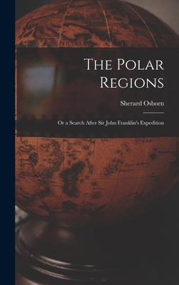 The Polar Regions: Or a Search After Sir John Franklin's Expedition - Osborn, Sherard