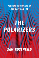 The Polarizers - Postwar Architects of Our Partisan Era