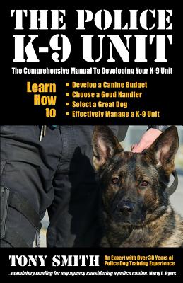 The Police K-9 Unit: The Comprehensive Manual To Developing Your K-9 Unit - Smith, Tony