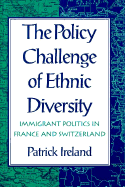 The Policy Challenge of Ethnic Diversity: Immigrant Politics in France and Switzerland