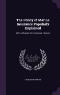 The Policy of Marine Insurance Popularly Explained: With a Chapter On Occasional Clauses