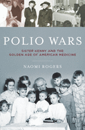 The Polio Wars: Sister Elizabeth Kenny and the Golden Age of American Medicine