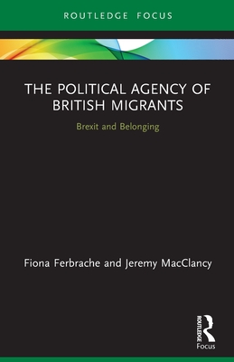 The Political Agency of British Migrants: Brexit and Belonging - Ferbrache, Fiona, and Macclancy, Jeremy