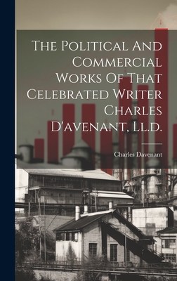 The Political And Commercial Works Of That Celebrated Writer Charles D'avenant, Ll.d. - Davenant, Charles