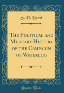 The Political and Military History of the Campaign of Waterloo (Classic Reprint)