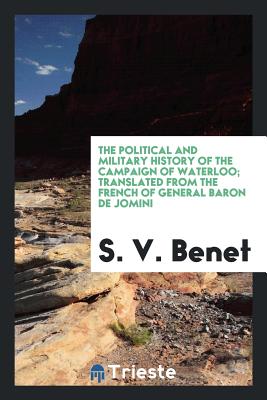 The Political and Military History of the Campaign of Waterloo; Translated from the French of General Baron de Jomini - Benet, S V