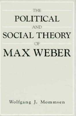 The Political and Social Theory of Max Weber: Collected Essays - Mommsen, Wolfgang J