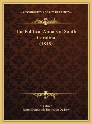 The Political Annals of South Carolina (1845) - A Citizen, and De Bow, James Dunwoody Brownson