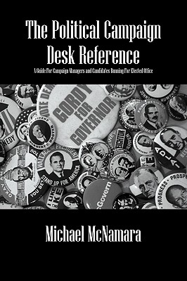 The Political Campaign Desk Reference: A Guide for Campaign Managers and Candidates Running for Elected Office - McNamara, Michael