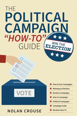The Political Campaign "How-to" Guide: Win The Election - Crouse, Nolan