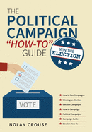 The Political Campaign How-to Guide: Win The Election