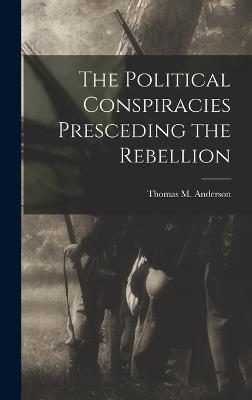 The Political Conspiracies Presceding the Rebellion - Anderson, Thomas M