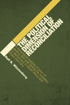 The Political Dimension of Reconciliation: A Theological Analysis of Ways of Dealing with Guilt During the Transition to Democracy in South Africa and (East) Germany - Wstenberg, Ralf K, and Lundell, Randi H (Translated by)