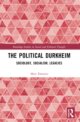 The Political Durkheim: Critical Sociology, Socialism, Legacies - Dawson, Matt