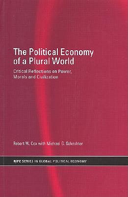 The Political Economy of a Plural World: Critical Reflections on Power, Morals and Civilization - Cox, Robert W, and Schechter, Michael G