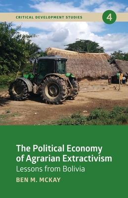 The Political Economy of Agrarian Extractivism: Lessons from Bolivia - McKay, Ben M