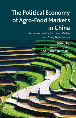 The Political Economy of Agro-Food Markets in China: The Social Construction of the Markets in an Era of Globalization - Augustin-Jean, L (Editor), and Alpermann, B (Editor)