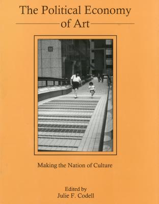 The Political Economy of Art: Making the Nation of Culture - Codell, Julie F (Editor)
