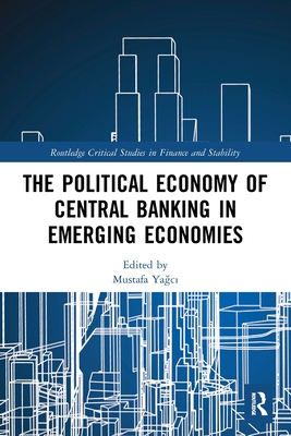 The Political Economy of Central Banking in Emerging Economies - Ya c , Mustafa (Editor)