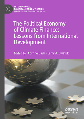 The Political Economy of Climate Finance: Lessons from International Development - Cash, Corrine (Editor), and Swatuk, Larry A. (Editor)