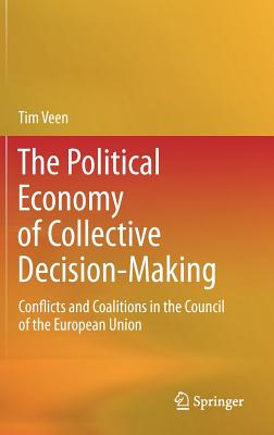 The Political Economy of Collective Decision-Making: Conflicts and Coalitions in the Council of the European Union - Veen, Tim