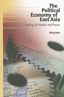 The Political Economy of East Asia: Striving for Wealth and Power - Wan, Ming