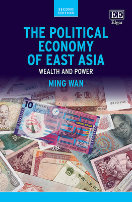 The Political Economy of East Asia: Wealth and Power, Second Edition - Wan, Ming