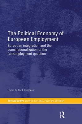 The Political Economy of European Employment: European Integration and the Transnationalization of the (Un)Employment Question - Overbeek, Henk (Editor)