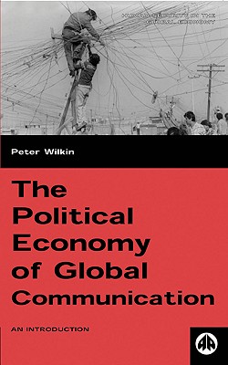 The Political Economy of Global Communication: An Introduction - Wilkin, Peter